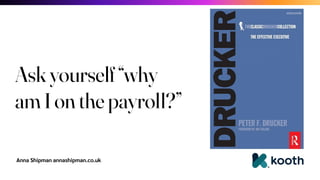 Anna Shipman annashipman.co.uk
Ask yourself “why
am I on the payroll?”
 