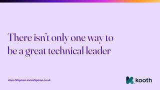 Anna Shipman annashipman.co.uk
There isn’t only one way to
be a great technical leader
 