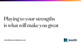 Anna Shipman annashipman.co.uk
Playing to your strengths
is what will make you great
 