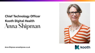 Anna Shipman annashipman.co.uk
Chief Technology Officer
Kooth Digital Health
Anna Shipman
 