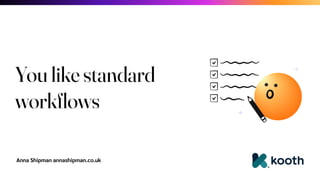 Anna Shipman annashipman.co.uk
You like standard
workflows
 