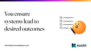 Anna Shipman annashipman.co.uk
You ensure
systems lead to
desired outcomes
 