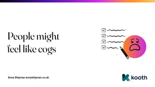 Anna Shipman annashipman.co.uk
People might
feel like cogs
 