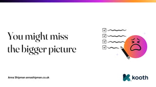 Anna Shipman annashipman.co.uk
You might miss
the bigger picture
 