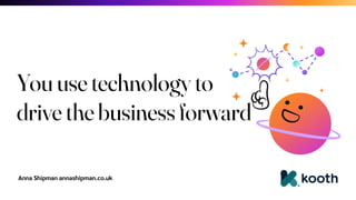 Anna Shipman annashipman.co.uk
You use technology to
drive the business forward
 