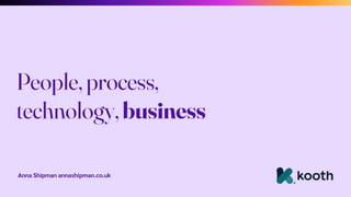 Anna Shipman annashipman.co.uk
People, process,
technology, business
 