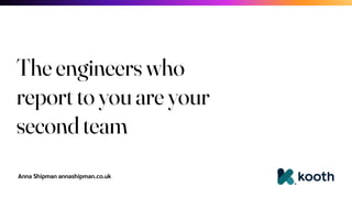 Anna Shipman annashipman.co.uk
The engineers who
report to you are your
second team
 