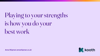 Anna Shipman annashipman.co.uk
Playing to your strengths
is how you do your
best work
 