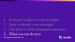 Anna Shipman annashipman.co.uk
1. It’s better to play to your strengths
2. How to identify your strengths
3. Our job is to deliver business outcomes
4. What you can do next
 