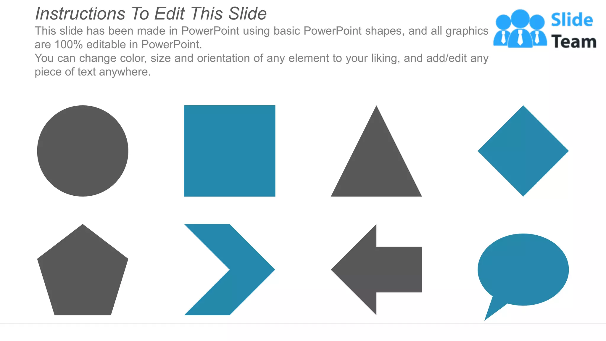 Instructions To Edit This Slide
This slide has been made in PowerPoint using basic PowerPoint shapes, and all graphics
are 100% editable in PowerPoint.
You can change color, size and orientation of any element to your liking, and add/edit any
piece of text anywhere.
 