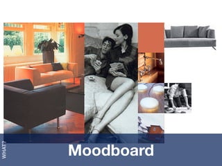 Moodboard
WHAT?
 