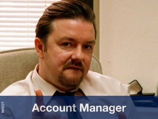 Account Manager
WHO?
 