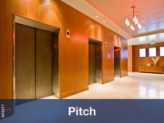 Pitch
WHAT?
 