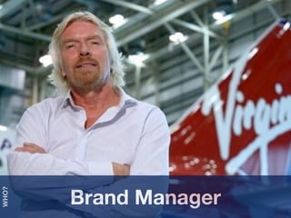Strategy
                        1. Who
                        2. What
                         3. How




       Brand Manager
WHO?
 