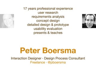 17 years professional experience
                 user research
            requirements analysis
                concept design
         detailed design & prototype
              usability evaluation
             presents & teaches




     Peter Boersma
Interaction Designer · Design Process Consultant
             Freelance · @pboersma
 