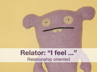 Relator: “I feel ...”
  Relationship oriented
 
