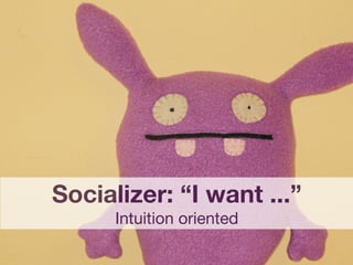 Socializer: “I want ...”
      Intuition oriented
 