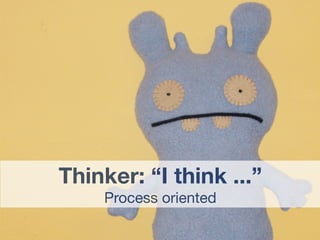 Thinker: “I think ...”
    Process oriented
 