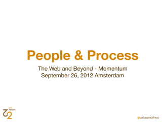 People & Process
 The Web and Beyond - Momentum
  September 26, 2012 Amsterdam
 