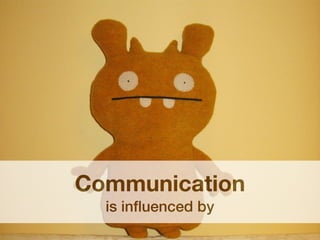 Communication
  is inﬂuenced by
 