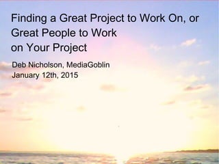 Finding a Great Project to Work On, or
Great People to Work
on Your Project
Deb Nicholson, MediaGoblin
January 12th, 2015
 