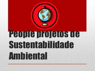 People projetos de
Sustentabilidade
Ambiental
 