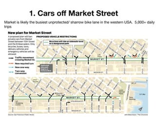 1. Cars o? Market Street
Market is likely the busiest unprotected/ sharrow bike lane in the western USA. 5,000+ daily
trips
 