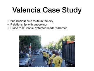 Valencia Case Study
? 2nd busiest bike route in the city

? Relationship with supervisor

? Close to @PeopleProtected leaders homes
 