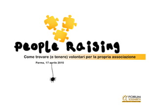 People Raising
 Come trovare (e tenere) volontari per la propria associazione
       Parma, 17 aprile 2010




                 b
 