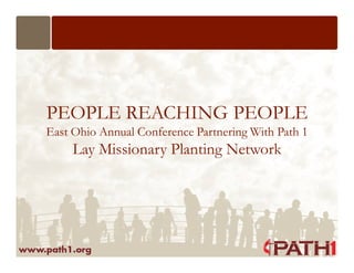 PEOPLE REACHING PEOPLE
East Ohio Annual Conference Partnering With Path 1
     Lay Missionary Planting Network
 
