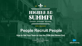 People Recruit People
BrianWm.Niles
Founder&ChiefEvangelist,TargetX
@brianwmniles
How to Get Your Team to Use the CRM (Not Stress Out)
 