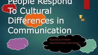 People Respond
To Cultural
Differences in
Communication
NGUYEN DUY KHANH
NGUYEN HOANG HAN 337646
 
