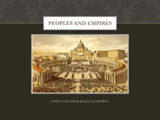 POPES AND THEIR ROLES IN HISTROY PEOPLES AND EMPIRES 