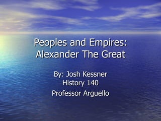 Peoples and Empires: Alexander The Great By: Josh Kessner History 140 Professor Arguello 