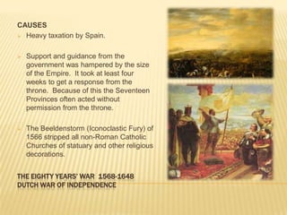THE EIGHTY YEARS’ WAR  1568-1648DUTCH WAR OF INDEPENDENCECAUSESHeavy taxation by Spain.