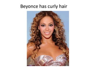 Beyonce has curly hair
 