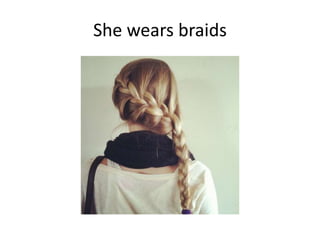 She wears braids
 