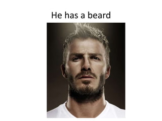 He has a beard
 