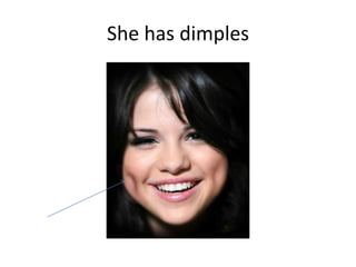 She has dimples
 