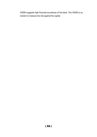 CRAR suggests high financial soundness of the bank. The CRAR is an
indictor to measure the risk against the capital.




                              ( 58 )
 
