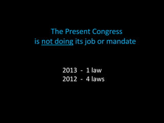 The Present Congress
is not doing its job or mandate
2013 - 1 law
2012 - 4 laws
 