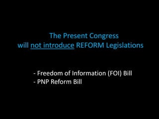 The Present Congress
will not introduce REFORM Legislations
- Freedom of Information (FOI) Bill
- PNP Reform Bill
 