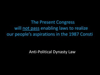 The Present Congress
will not pass enabling laws to realize
our people’s aspirations in the 1987 Consti
Anti-Political Dynasty Law
 