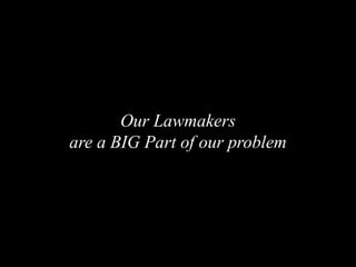 Our Lawmakers
are a BIG Part of our problem
 
