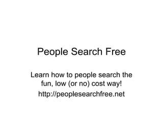 People Search Free Learn how to people search the fun, low (or no) cost way! http://peoplesearchfree.net 