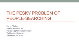THE PESKY PROBLEM OF
PEOPLE-SEARCHING
Marcy Phelps
Phelps Research Inc.
mphelps@phelpsresearch.com
WebSearch University
September 17, 2015
 