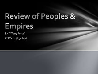 By Tiffany Mead  HIST140 (#50607) Review of Peoples & Empires 