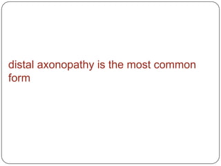 distal axonopathy is the most common
form
 