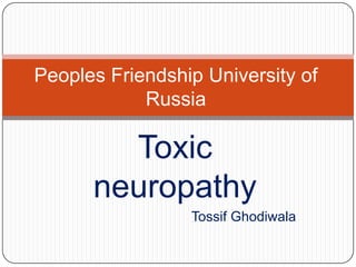 Toxic
neuropathy
Tossif Ghodiwala
Peoples Friendship University of
Russia
 