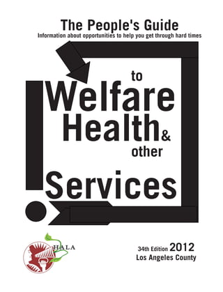 The People's Guide

Information about opportunities to help you get through hard times

			

	
	

to

Welfare
		

Health

&
other

Services
34th Edition

2012

Los Angeles County

 